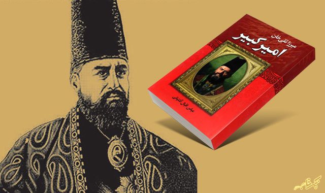 کتاب میرزا تقی خان امیر کبیر : گذر به گذشته ای که نمی شود دید ولی می شود خواند