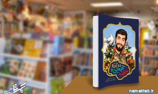 شهید حججی و دو آرزو : معرفی یک الگوی بی نظیر برای کودکان با یک کتاب بی نظیر